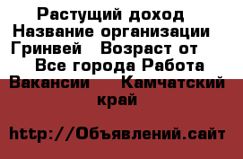 Растущий доход › Название организации ­ Гринвей › Возраст от ­ 18 - Все города Работа » Вакансии   . Камчатский край